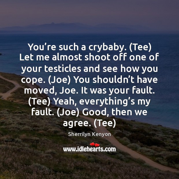 You’re such a crybaby. (Tee) Let me almost shoot off one Sherrilyn Kenyon Picture Quote