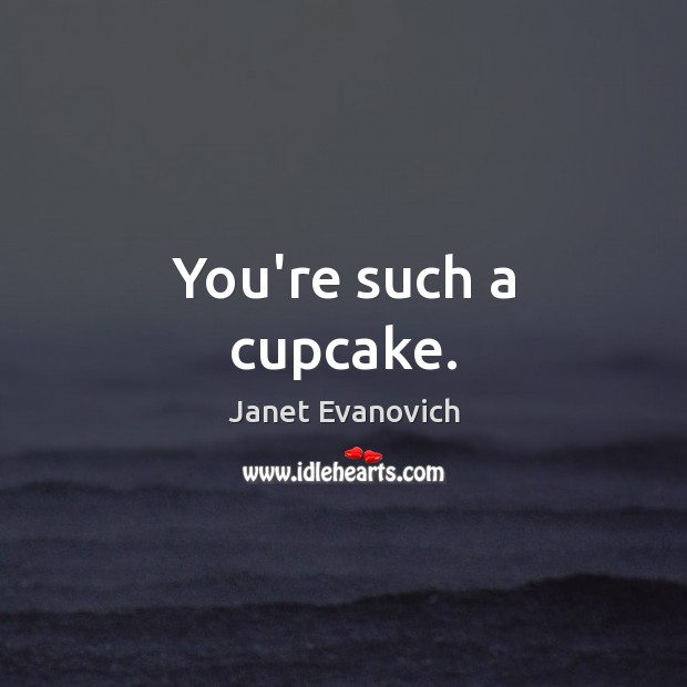 You’re such a cupcake. Janet Evanovich Picture Quote