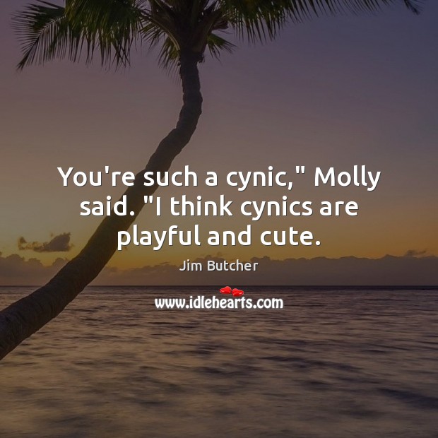 You’re such a cynic,” Molly said. “I think cynics are playful and cute. Image