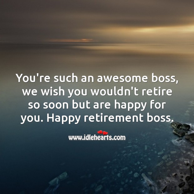 You’re such an awesome boss, we wish you wouldn’t retire so soon but are happy for you. Retirement Wishes for Boss Image