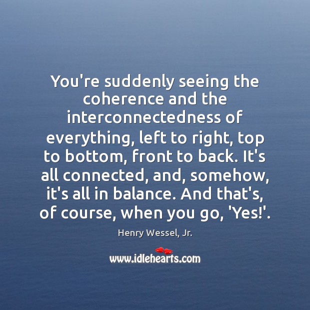 You’re suddenly seeing the coherence and the interconnectedness of everything, left to Henry Wessel, Jr. Picture Quote