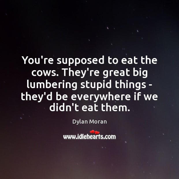You’re supposed to eat the cows. They’re great big lumbering stupid things Dylan Moran Picture Quote
