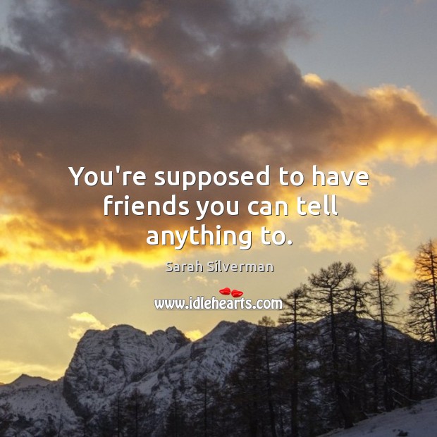 You’re supposed to have friends you can tell anything to. Image