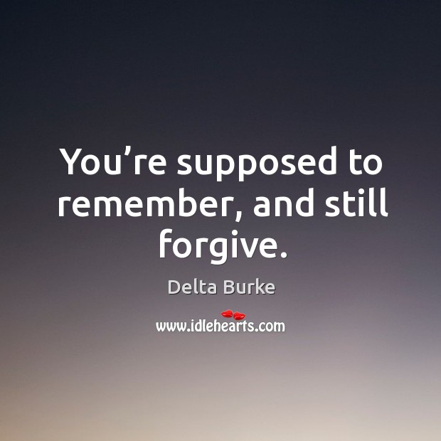 You’re supposed to remember, and still forgive. Delta Burke Picture Quote