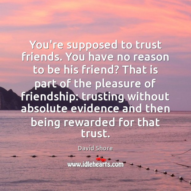 You’re supposed to trust friends. You have no reason to be his Image
