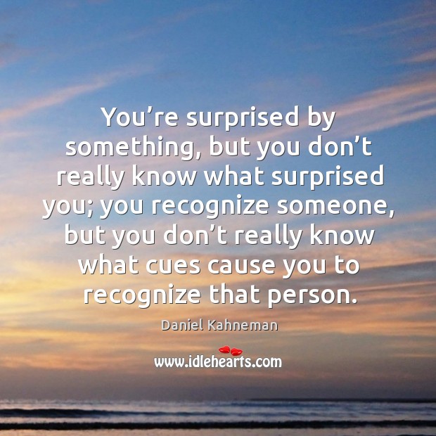 You’re surprised by something, but you don’t really know what surprised you; Daniel Kahneman Picture Quote