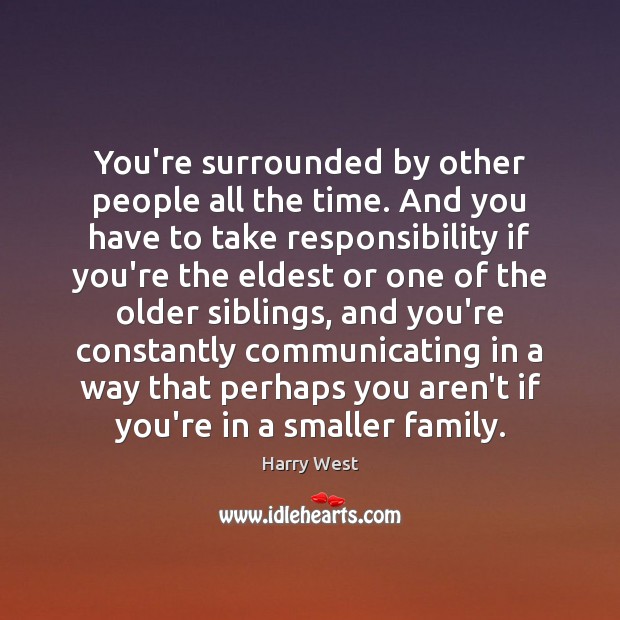 You’re surrounded by other people all the time. And you have to Harry West Picture Quote