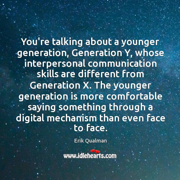 You’re talking about a younger generation, Generation Y, whose interpersonal communication skills Image
