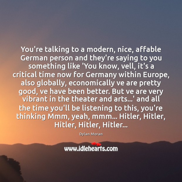 You’re talking to a modern, nice, affable German person and they’re saying Dylan Moran Picture Quote