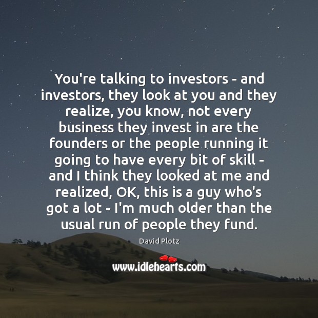 You’re talking to investors – and investors, they look at you and David Plotz Picture Quote
