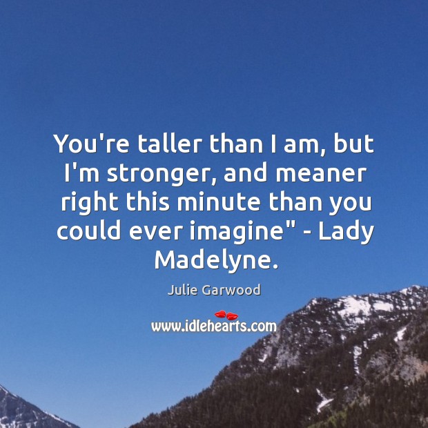 You’re taller than I am, but I’m stronger, and meaner right this Julie Garwood Picture Quote