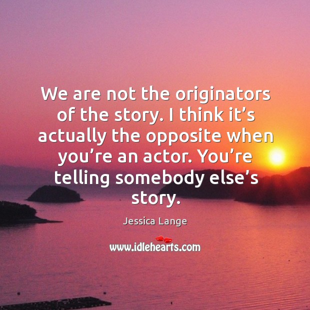 You’re telling somebody else’s story. Jessica Lange Picture Quote