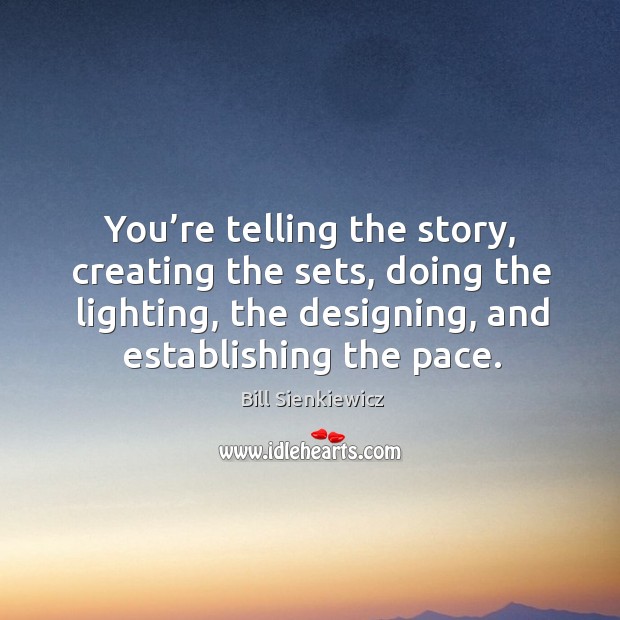 You’re telling the story, creating the sets, doing the lighting, the designing, and establishing the pace. Bill Sienkiewicz Picture Quote