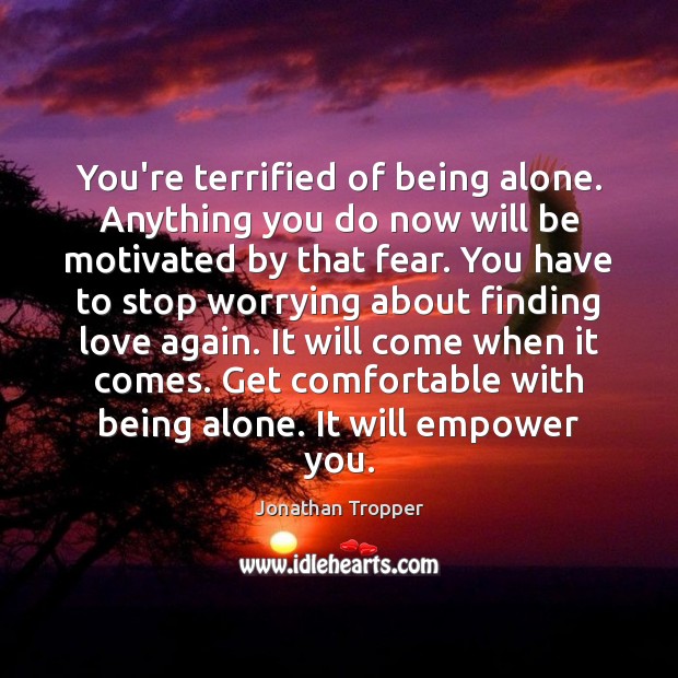 You’re terrified of being alone. Anything you do now will be motivated Jonathan Tropper Picture Quote