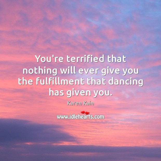 You’re terrified that nothing will ever give you the fulfillment that dancing Image