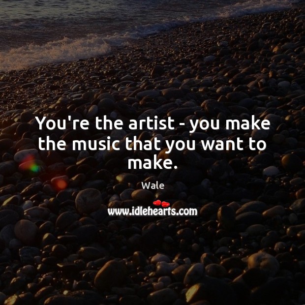 You’re the artist – you make the music that you want to make. Wale Picture Quote