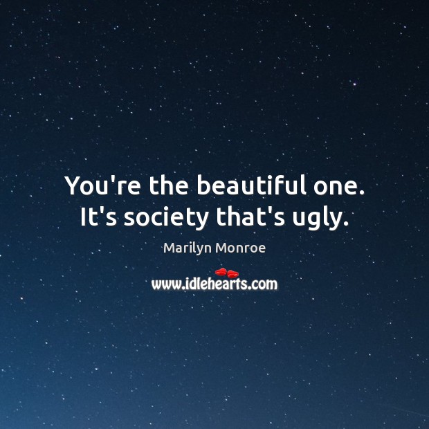 You’re the beautiful one. It’s society that’s ugly. Marilyn Monroe Picture Quote