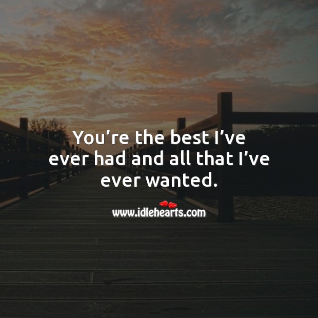 You’re the best I’ve ever had and all that I’ve ever wanted. Love Quotes for Her Image