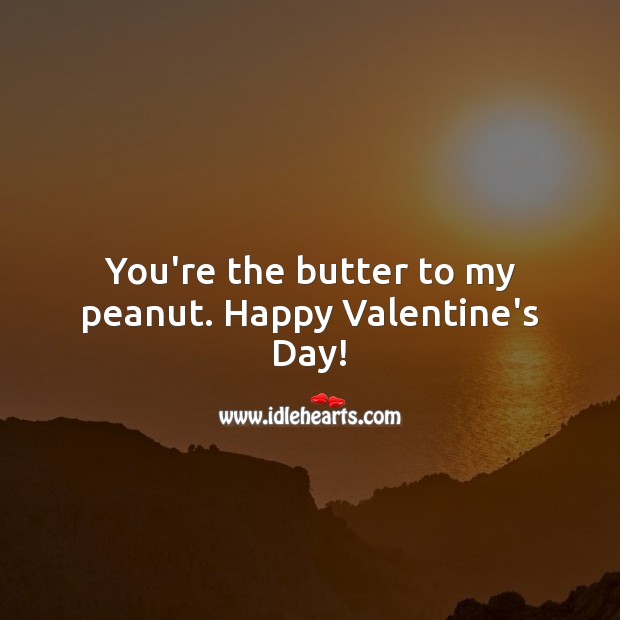 You’re the butter to my peanut. Happy Valentines Day! Valentine’s Day Quotes Image