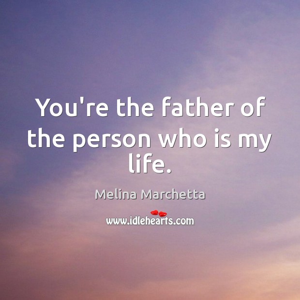 You’re the father of the person who is my life. Melina Marchetta Picture Quote