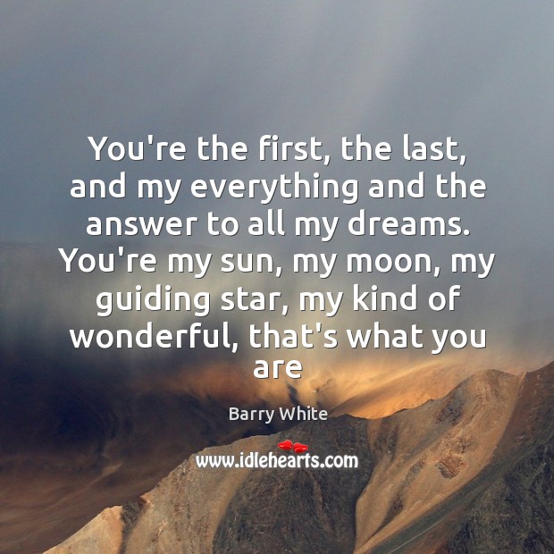 You’re the first, the last, and my everything and the answer to Barry White Picture Quote