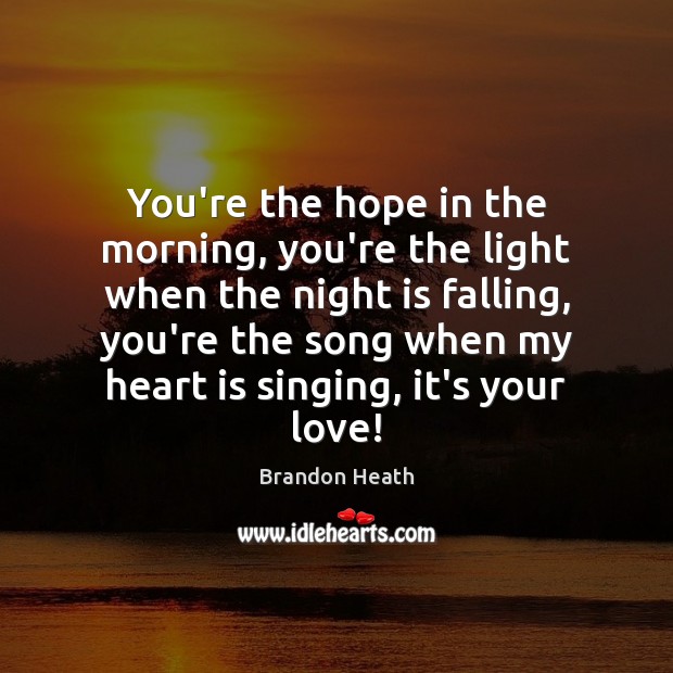 You’re the hope in the morning, you’re the light when the night Brandon Heath Picture Quote