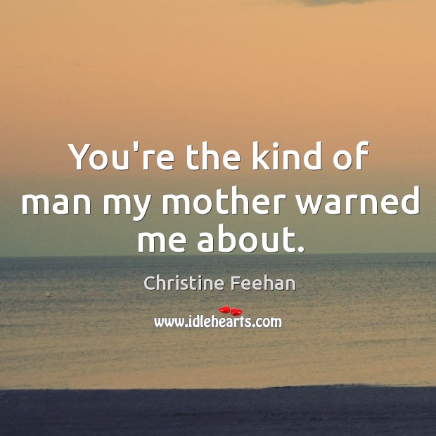 You’re the kind of man my mother warned me about. Christine Feehan Picture Quote