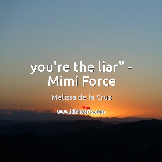 You’re the liar” – Mimi Force Melissa de la Cruz Picture Quote