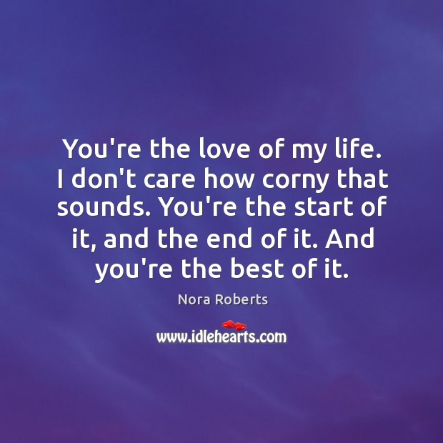 You’re the love of my life. I don’t care how corny that Nora Roberts Picture Quote