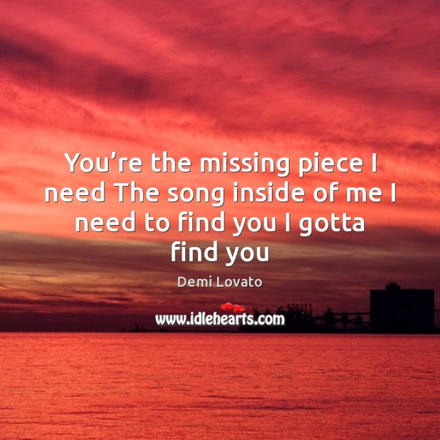 You’re the missing piece I need The song inside of me Demi Lovato Picture Quote