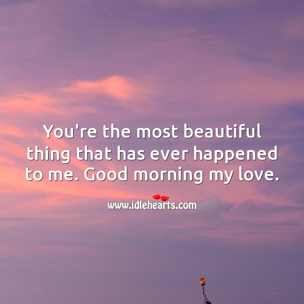 You’re the most beautiful thing that has ever happened to me. Good morning! Good Morning Quotes Image