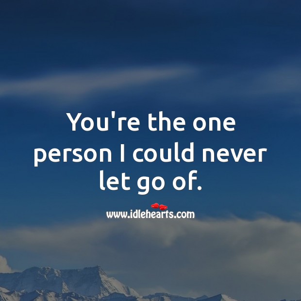 You’re the one person I could never let go of. Image