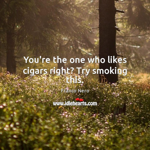 You’re the one who likes cigars right? Try smoking this. Franco Nero Picture Quote