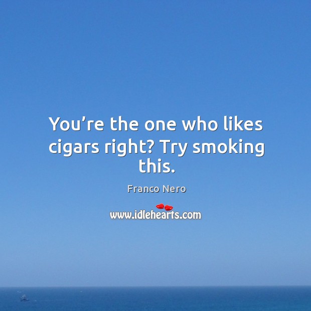 You’re the one who likes cigars right? try smoking this. Franco Nero Picture Quote