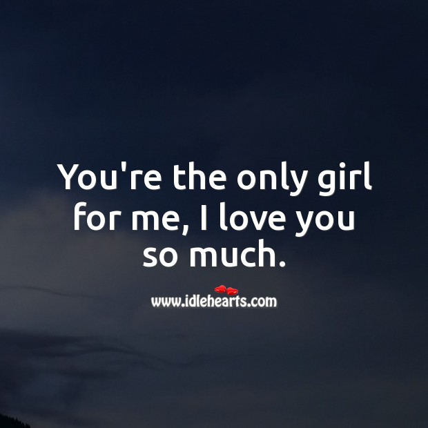 You’re the only girl for me, I love you so much. I Love You Quotes Image