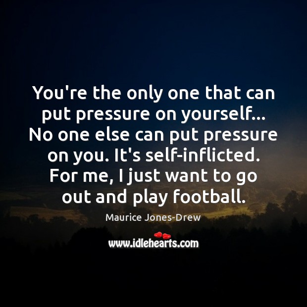 You’re the only one that can put pressure on yourself… No one Maurice Jones-Drew Picture Quote