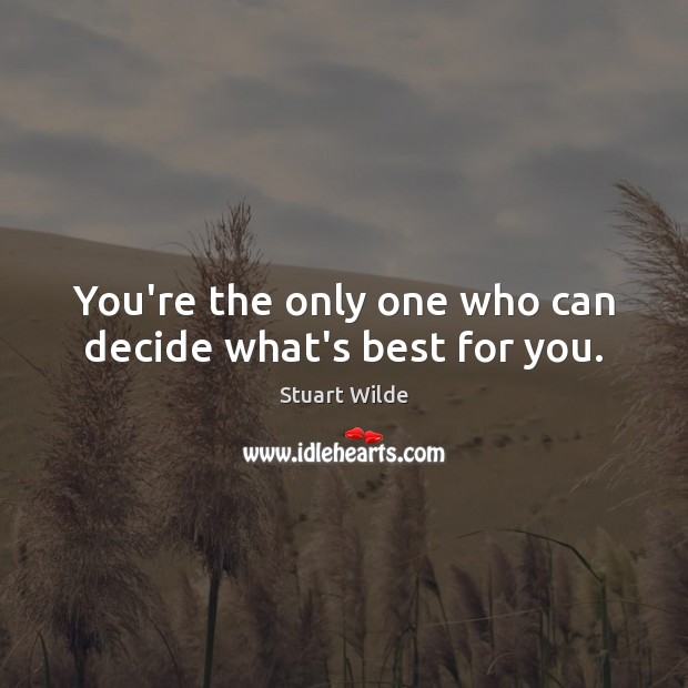 You’re the only one who can decide what’s best for you. Stuart Wilde Picture Quote