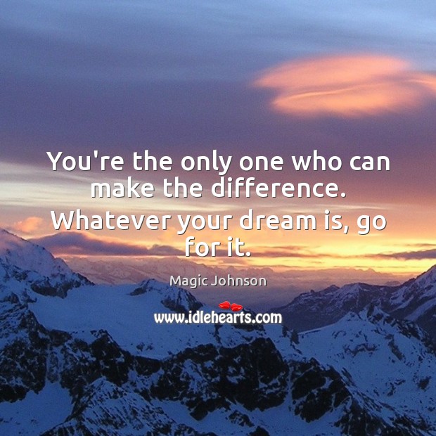 You’re the only one who can make the difference. Whatever your dream is, go for it. Magic Johnson Picture Quote