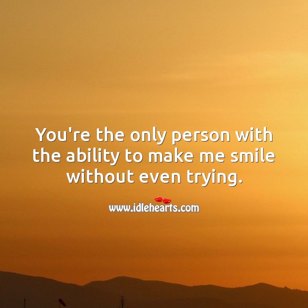 You’re the only person with the ability to make me smile without even trying. Image