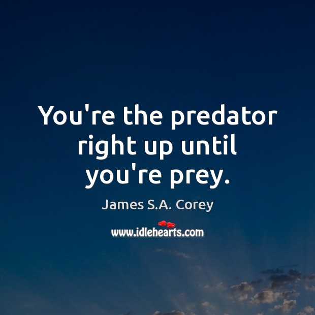 You’re the predator right up until you’re prey. James S.A. Corey Picture Quote