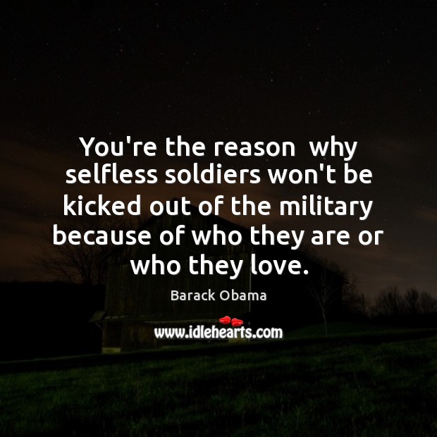 You’re the reason  why selfless soldiers won’t be kicked out of the Barack Obama Picture Quote
