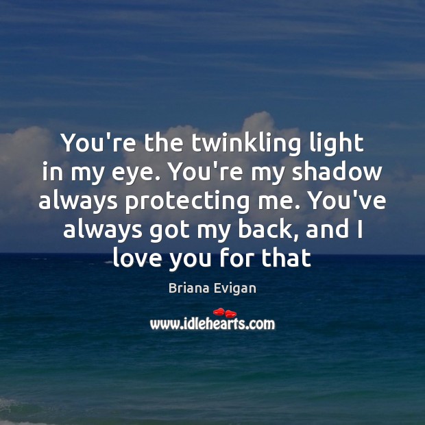 You’re the twinkling light in my eye. You’re my shadow always protecting Briana Evigan Picture Quote