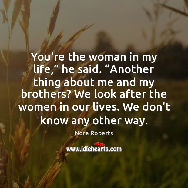 You’re the woman in my life,” he said. “Another thing about me Nora Roberts Picture Quote