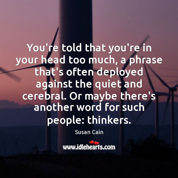 You’re told that you’re in your head too much, a phrase that’s Susan Cain Picture Quote