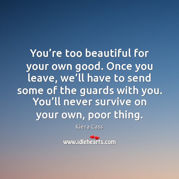 You’re too beautiful for your own good. Once you leave, we’ Kiera Cass Picture Quote