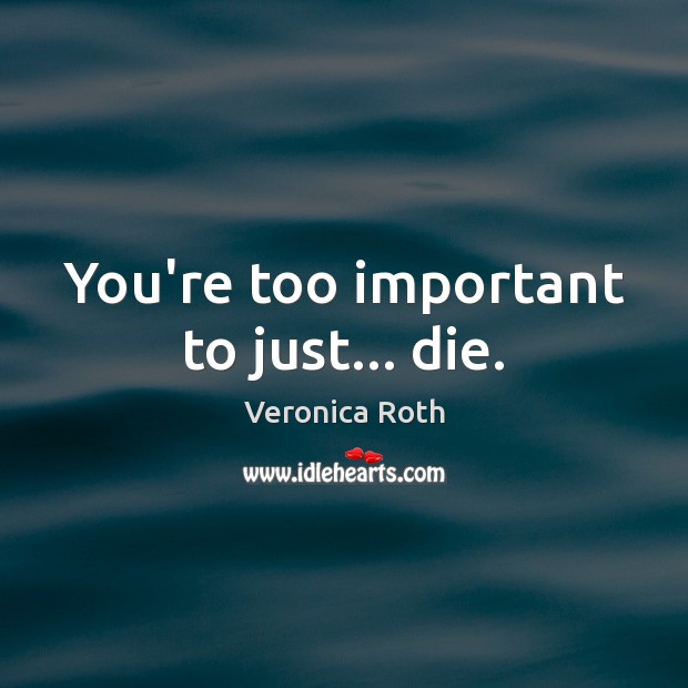 You’re too important to just… die. Image
