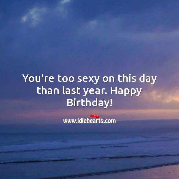 You’re too sexy on this day than last year. Funny Birthday Messages Image