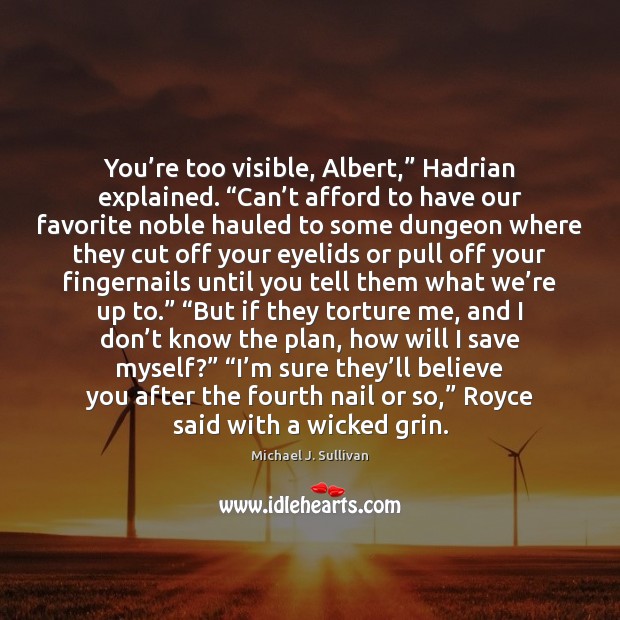 You’re too visible, Albert,” Hadrian explained. “Can’t afford to have Michael J. Sullivan Picture Quote