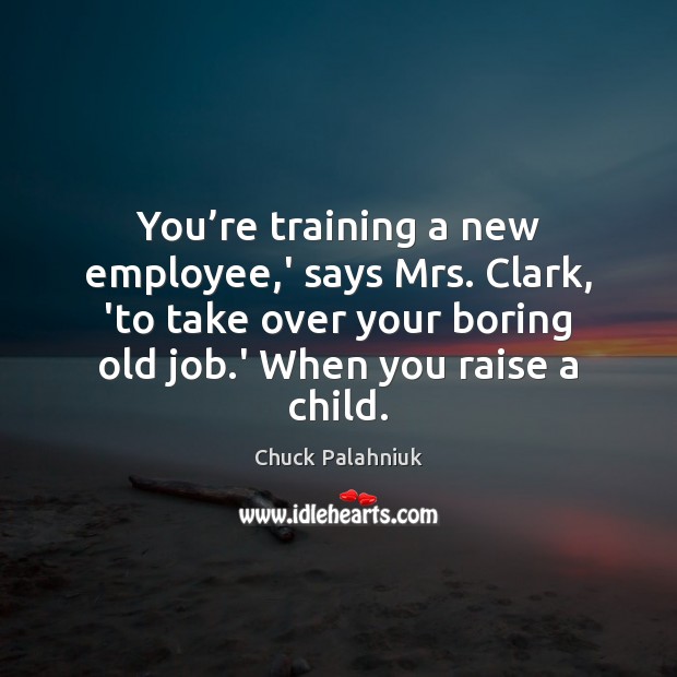 You’re training a new employee,’ says Mrs. Clark, ‘to take Chuck Palahniuk Picture Quote