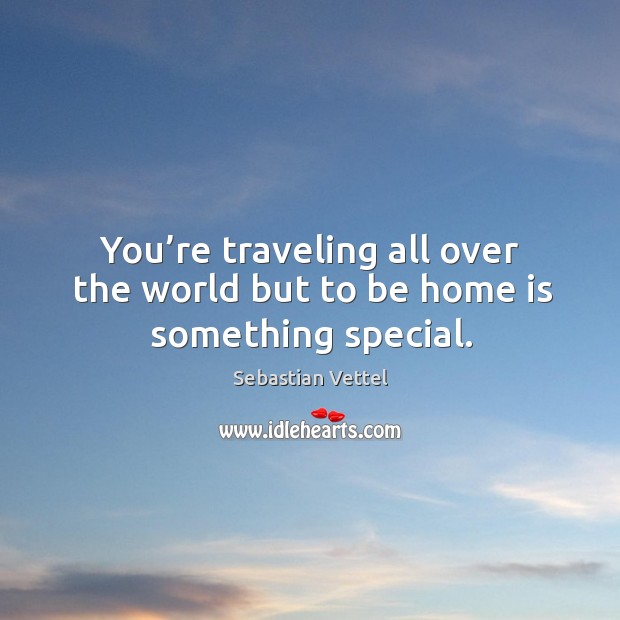 You’re traveling all over the world but to be home is something special. Sebastian Vettel Picture Quote